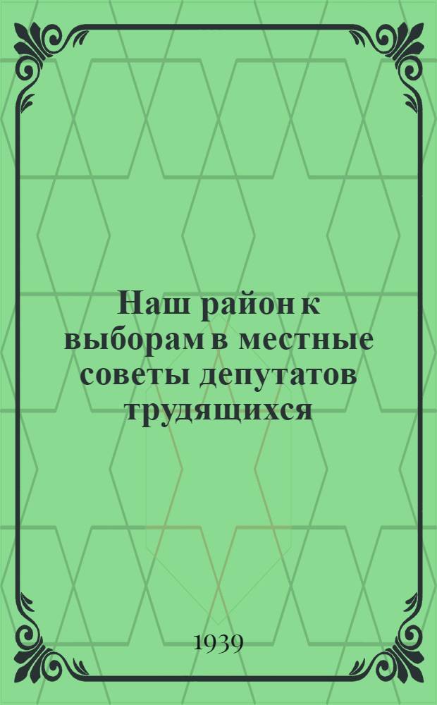 Наш район к выборам в местные советы депутатов трудящихся : Справка для агитаторов, беседчиков и чтецов