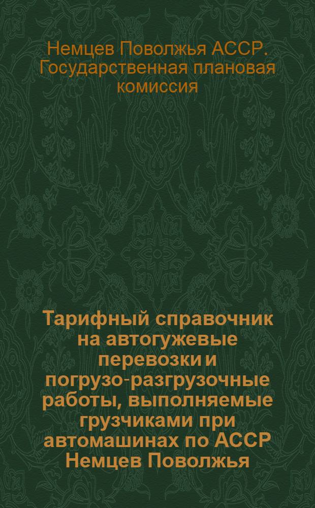 Тарифный справочник на автогужевые перевозки и погрузо-разгрузочные работы, выполняемые грузчиками при автомашинах по АССР Немцев Поволжья