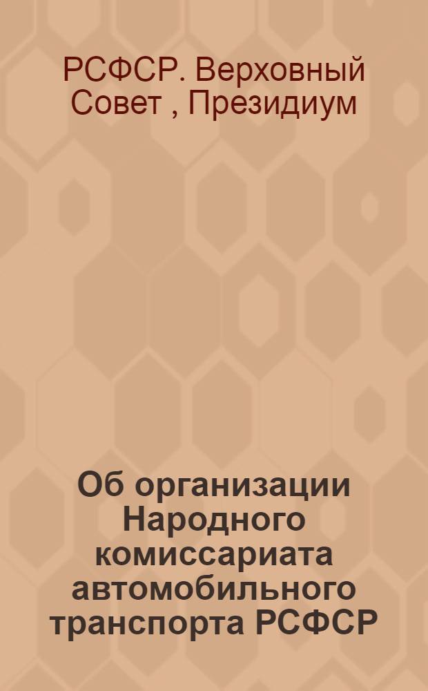 Об организации Народного комиссариата автомобильного транспорта РСФСР : Указ Президиума Верховного Совета РСФСР от 28 июня 1939 г