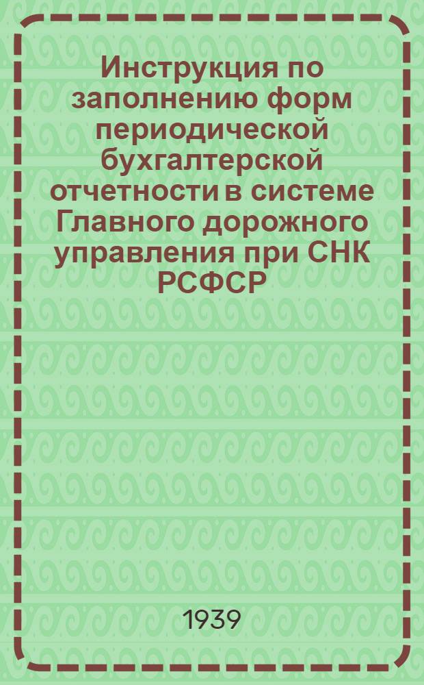Инструкция по заполнению форм периодической бухгалтерской отчетности в системе Главного дорожного управления при СНК РСФСР