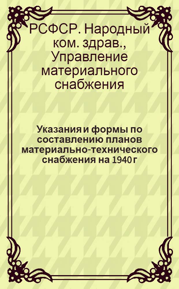Указания и формы по составлению планов материально-технического снабжения на 1940 г.