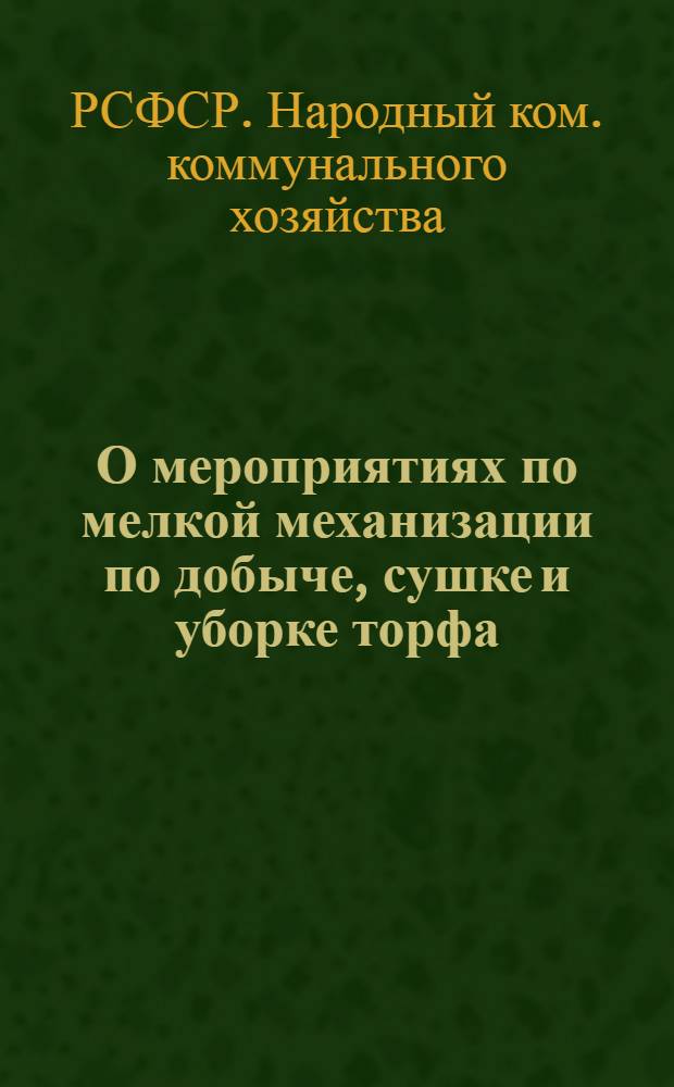 О мероприятиях по мелкой механизации по добыче, сушке и уборке торфа : Приказ по Народному комиссариату коммунального хозяйства РСФСР № 301