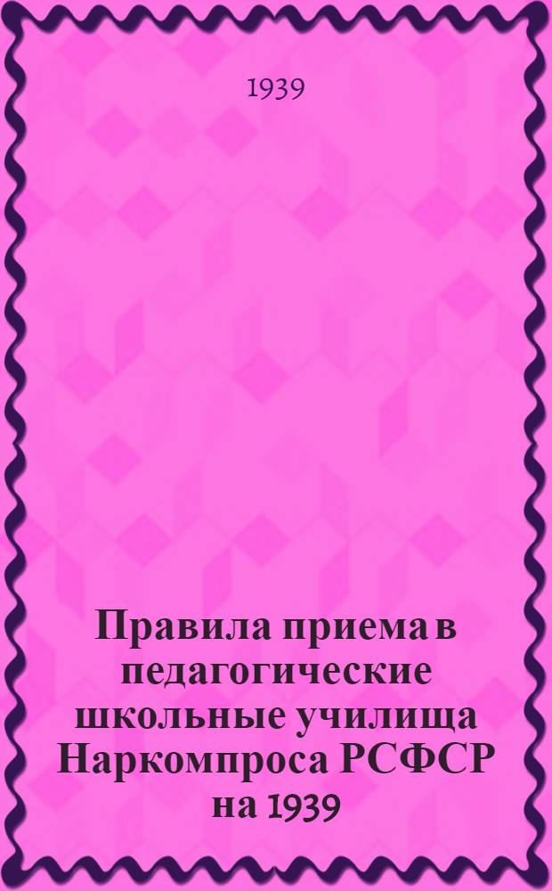 Правила приема в педагогические школьные училища Наркомпроса РСФСР на 1939/ 40 учебный год