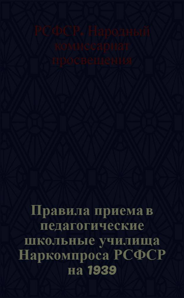 Правила приема в педагогические школьные училища Наркомпроса РСФСР на 1939/ 40 учебный год