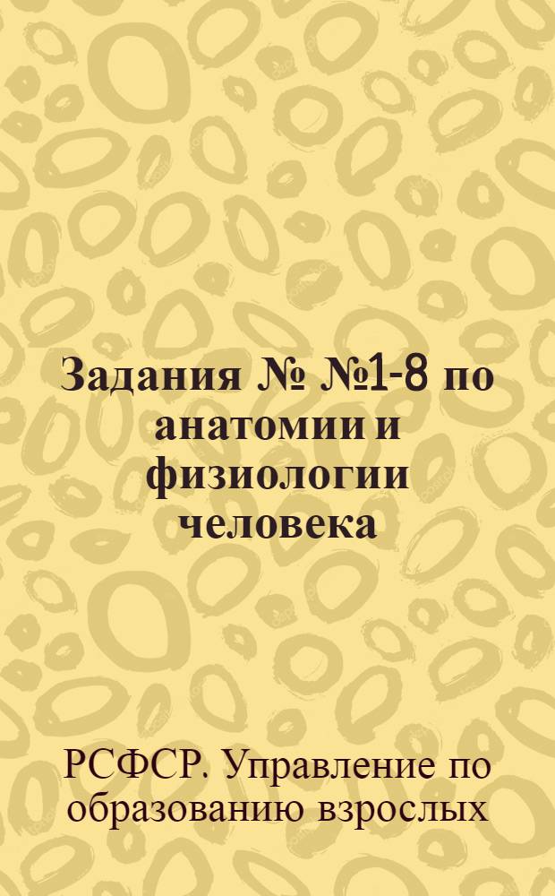 Задания №№ 1-8 по анатомии и физиологии человека : Для заочников VIII класса сред. школы взрослых