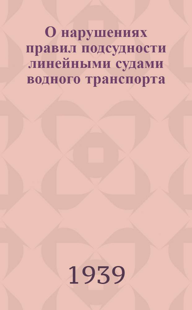 О нарушениях правил подсудности линейными судами водного транспорта : Постановл. пленума Верховного суда СССР 13 июня 1939 г