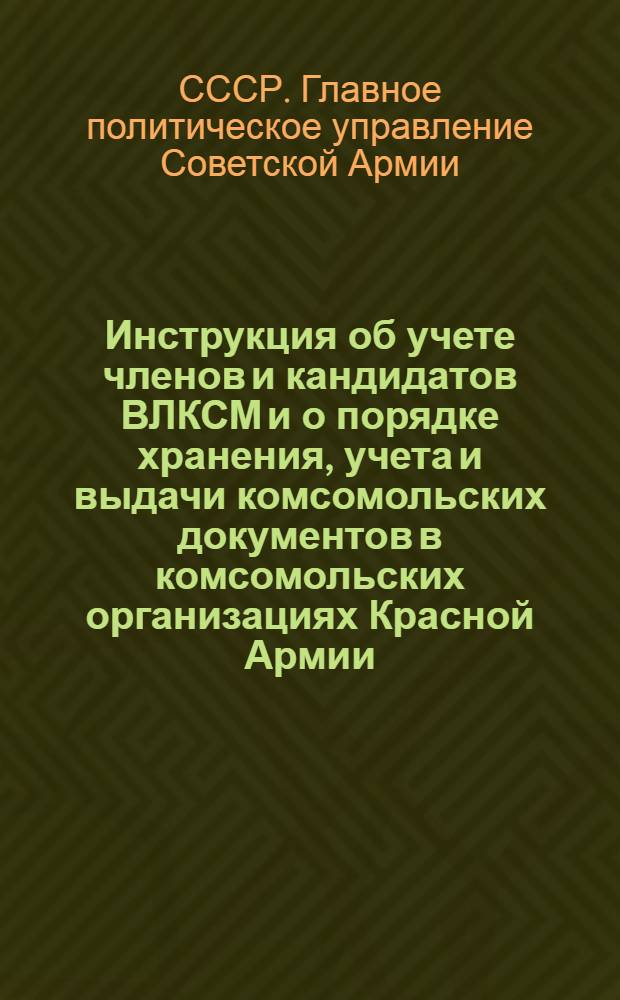 Инструкция об учете членов и кандидатов ВЛКСМ и о порядке хранения, учета и выдачи комсомольских документов в комсомольских организациях Красной Армии : Утв. ПУРККА и ЦК ВЛКСМ