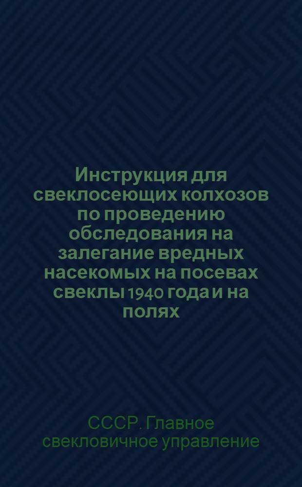Инструкция для свеклосеющих колхозов по проведению обследования на залегание вредных насекомых на посевах свеклы 1940 года и на полях, предназначенных под посев свеклы в 1941 году