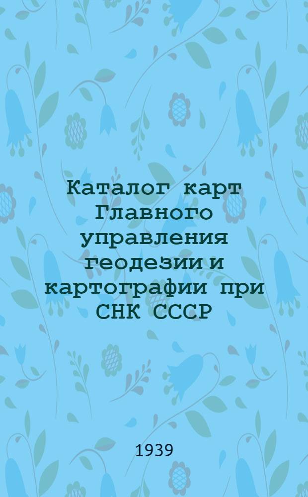 Каталог карт Главного управления геодезии и картографии при СНК СССР