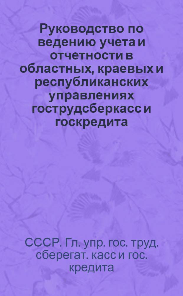 Руководство по ведению учета и отчетности в областных, краевых и республиканских управлениях гострудсберкасс и госкредита