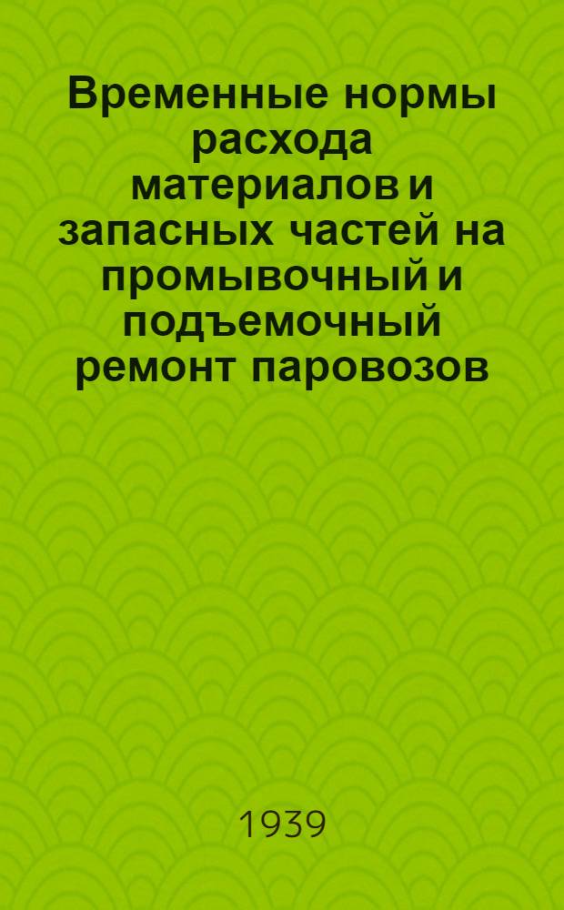 Временные нормы расхода материалов и запасных частей на промывочный и подъемочный ремонт паровозов