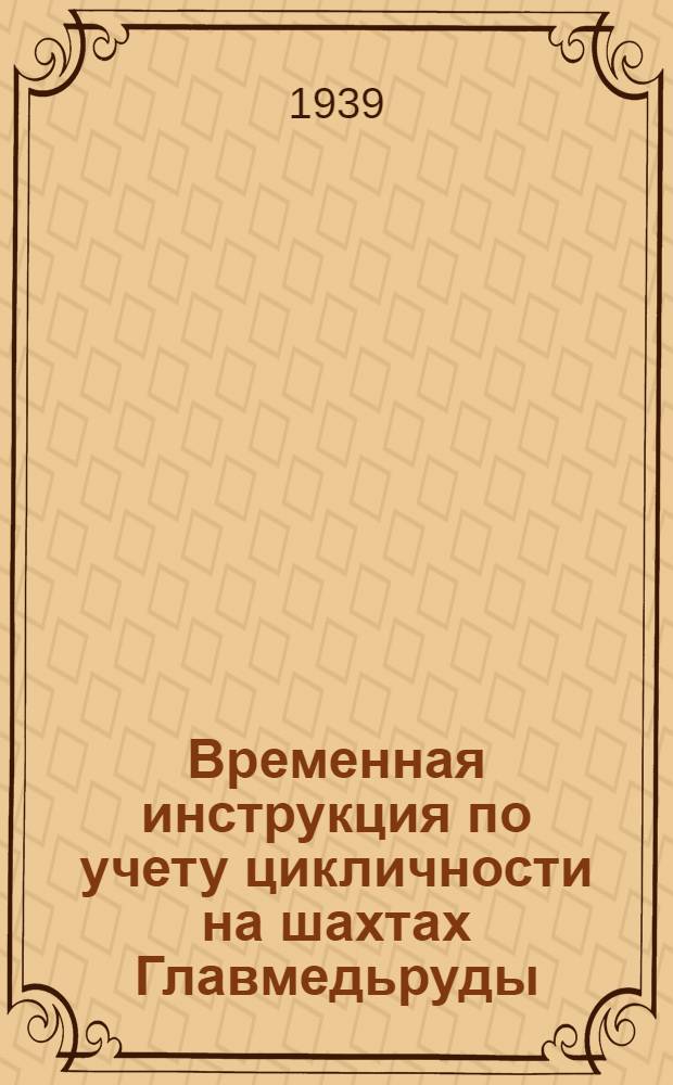 Временная инструкция по учету цикличности на шахтах Главмедьруды : Сост. Главмедьрудой