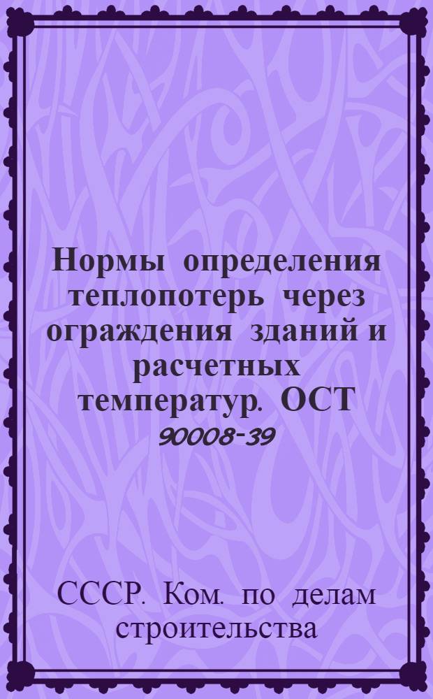 Нормы определения теплопотерь через ограждения зданий и расчетных температур. ОСТ 90008-39