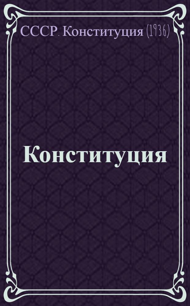 Конституция (основной закон) Союза Советских Социалистических Республик : С изм. и доп., принятыми Верховным Советом СССР 15 янв. и 21 авг. 1938 г. и 31 мая 1939 г