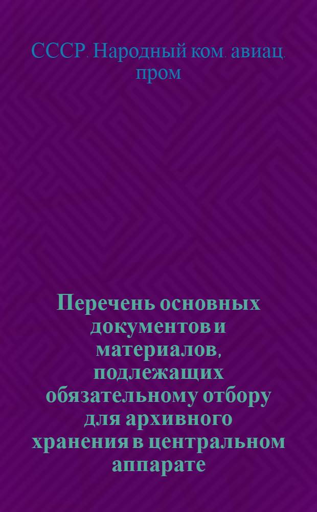 Перечень основных документов и материалов, подлежащих обязательному отбору для архивного хранения в центральном аппарате, главных управлениях, учреждениях и организациях НКАП