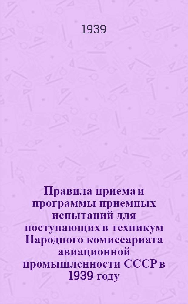 Правила приема и программы приемных испытаний для поступающих в техникум Народного комиссариата авиационной промышленности СССР в 1939 году