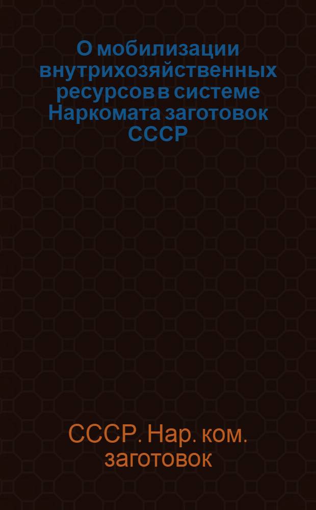 О мобилизации внутрихозяйственных ресурсов в системе Наркомата заготовок СССР : Приказ № 516 и инструкция о порядке учета и реализации излишних технических материалов и оборудования в системе Наркомзага СССР