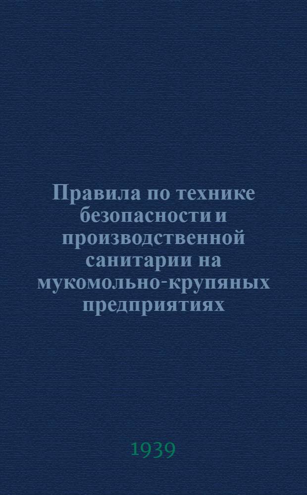 Правила по технике безопасности и производственной санитарии на мукомольно-крупяных предприятиях, элеваторах и складах Наркомзага СССР