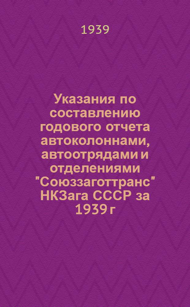 Указания по составлению годового отчета автоколоннами, автоотрядами и отделениями "Союззаготтранс" НКЗага СССР за 1939 г.