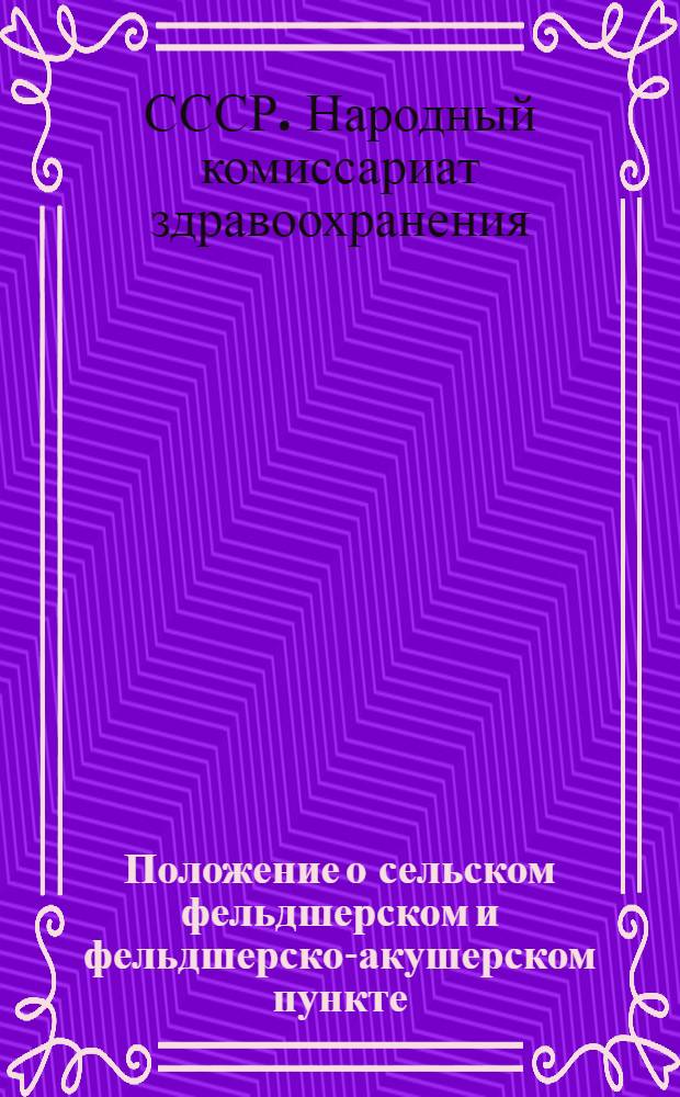 Положение о сельском фельдшерском и фельдшерско-акушерском пункте : Утв. зам. Нар. ком. здравоохранения Союза ССР