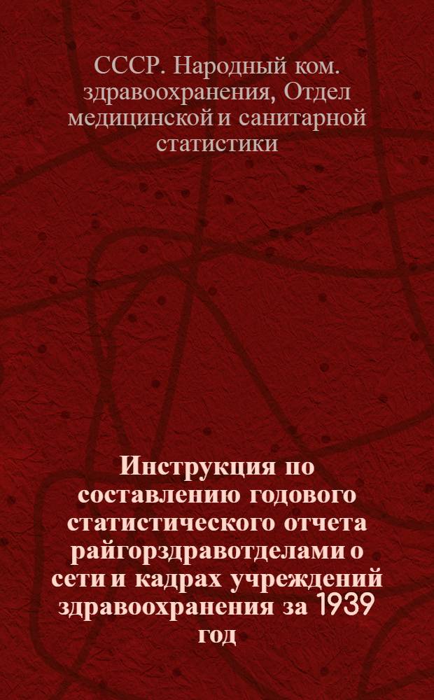 Инструкция по составлению годового статистического отчета райгорздравотделами о сети и кадрах учреждений здравоохранения за 1939 год