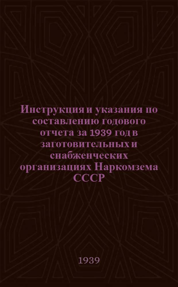 Инструкция и указания по составлению годового отчета за 1939 год в заготовительных и снабженческих организациях Наркомзема СССР