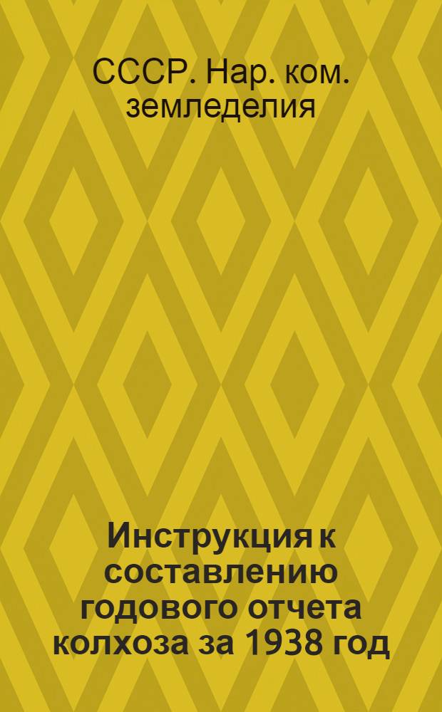 Инструкция к составлению годового отчета колхоза за 1938 год : (Для колхозов, которые вели счетоводство в 1938 г. по двойной системе учета)