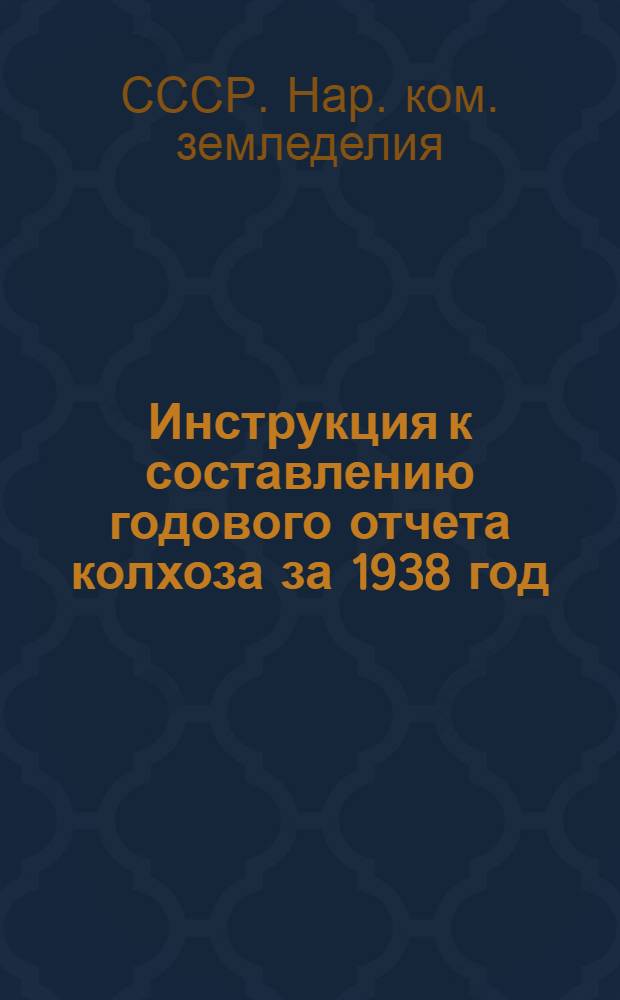 Инструкция к составлению годового отчета колхоза за 1938 год : (Для колхозов, которые вели счетоводство в 1938 г. по двойной системе учета)