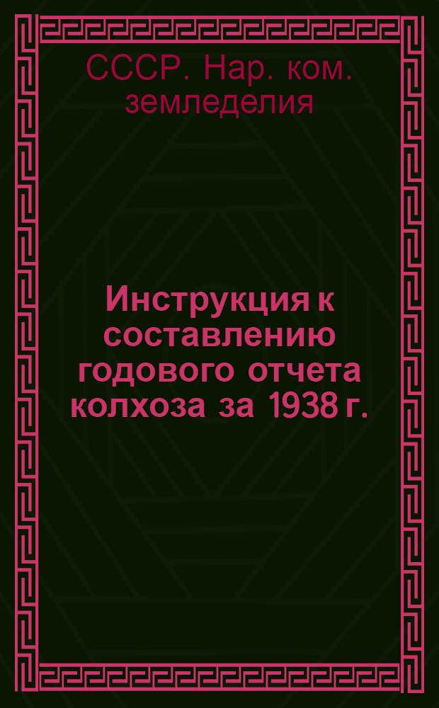 Инструкция к составлению годового отчета колхоза за 1938 г. : (Для колхозов, которые вели счетоводство в 1938 году по простой системе учета)