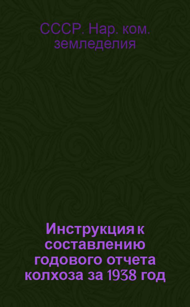 Инструкция к составлению годового отчета колхоза за 1938 год : (Для колхозов, которые вели счетоводство в 1938 г. по простой системе учета)