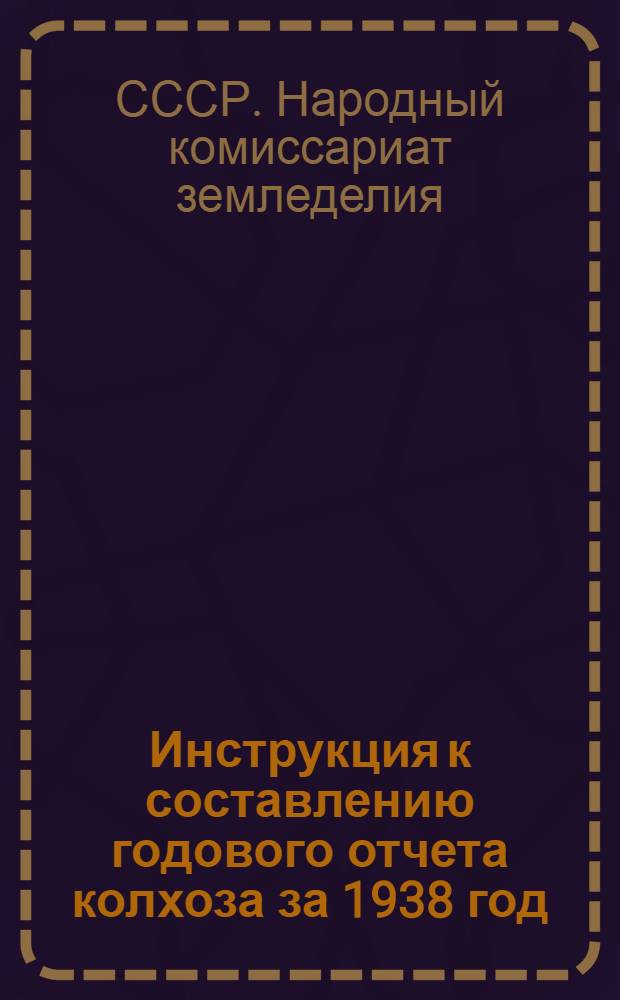 Инструкция к составлению годового отчета колхоза за 1938 год (для колхозов, которые вели счетоводство в 1938 г. по простой системе учета)