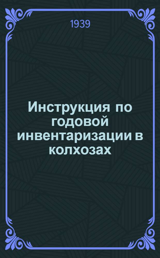 Инструкция по годовой инвентаризации в колхозах : Утв. нар. ком. зем. Союза ССР. 13 ноября 1938 года