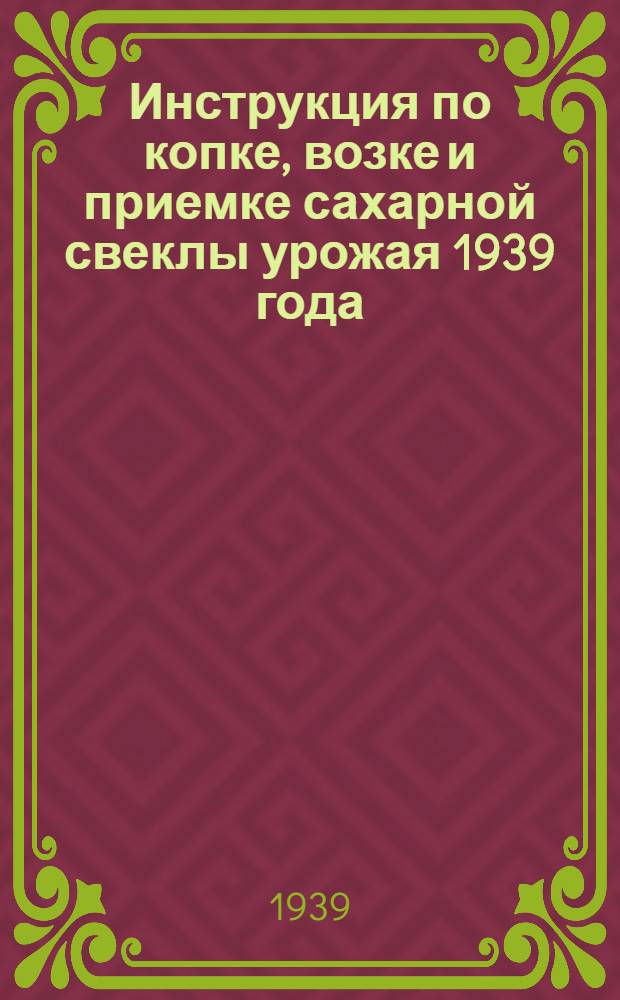 Инструкция по копке, возке и приемке сахарной свеклы урожая 1939 года