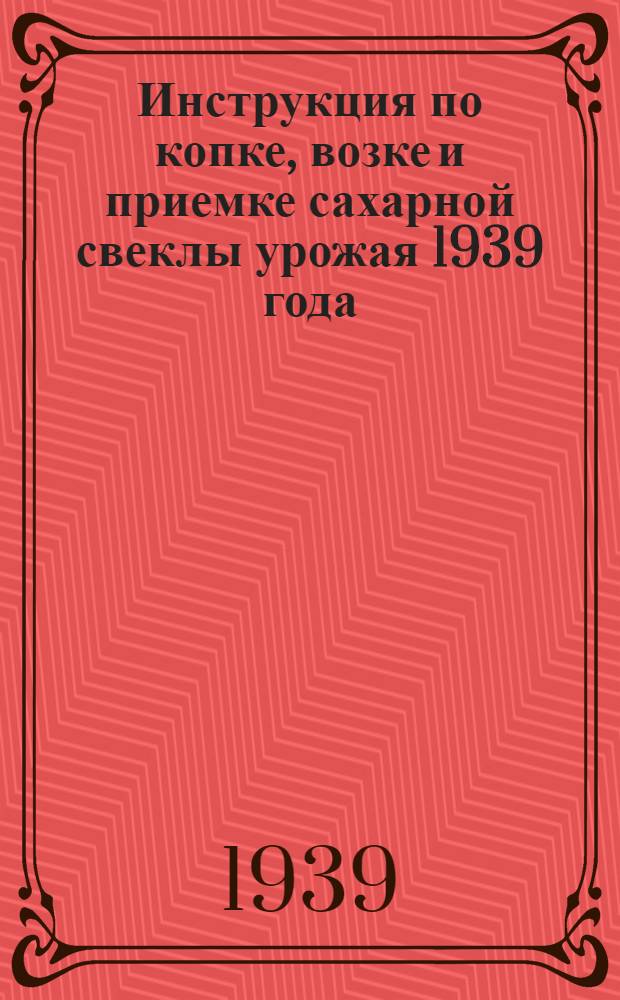 Инструкция по копке, возке и приемке сахарной свеклы урожая 1939 года