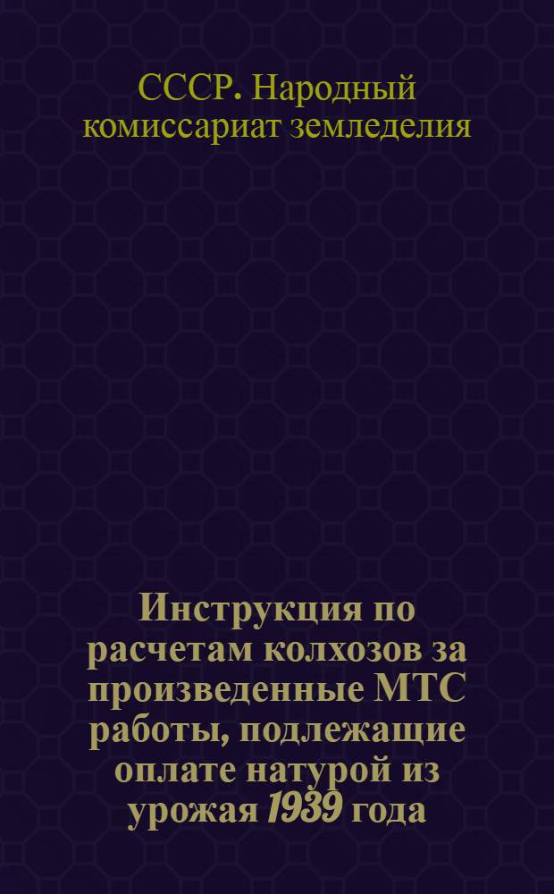 Инструкция по расчетам колхозов за произведенные МТС работы, подлежащие оплате натурой из урожая 1939 года