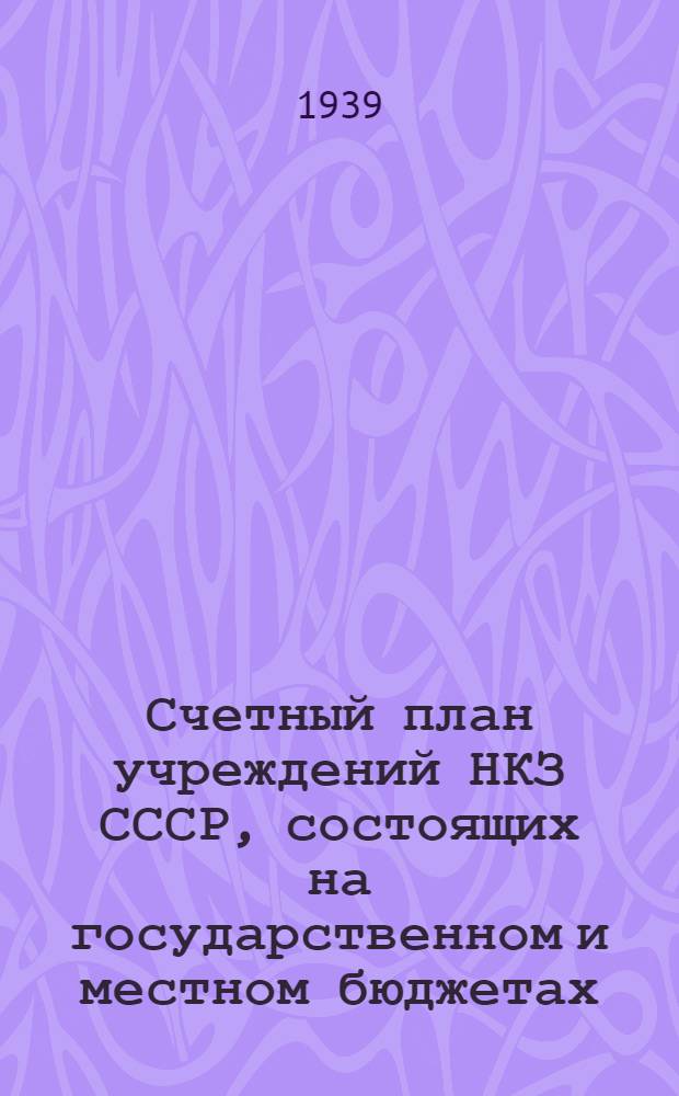 Счетный план учреждений НКЗ СССР, состоящих на государственном и местном бюджетах : Вводится с 1 янв. 1939 г