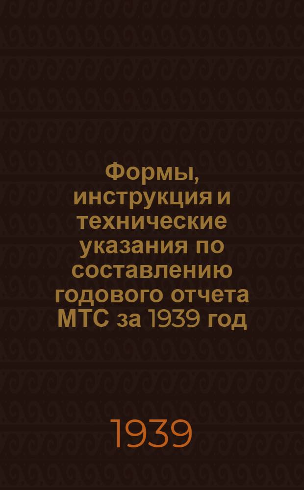 Формы, инструкция и технические указания по составлению годового отчета МТС за 1939 год