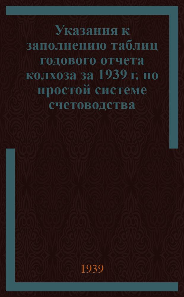 Указания к заполнению таблиц годового отчета колхоза за 1939 г. по простой системе счетоводства