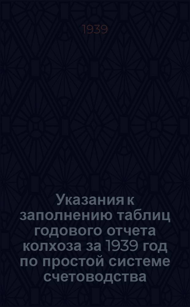 Указания к заполнению таблиц годового отчета колхоза за 1939 год по простой системе счетоводства