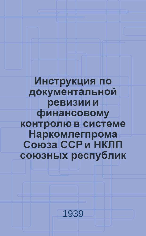 Инструкция по документальной ревизии и финансовому контролю в системе Наркомлегпрома Союза ССР и НКЛП союзных республик