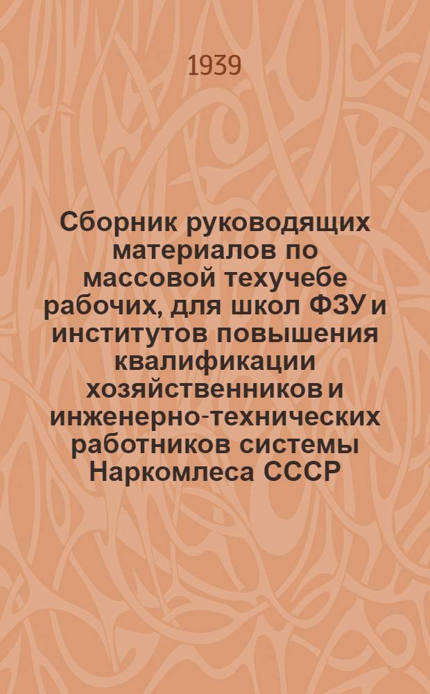 Сборник руководящих материалов по массовой техучебе рабочих, для школ ФЗУ и институтов повышения квалификации хозяйственников и инженерно-технических работников системы Наркомлеса СССР