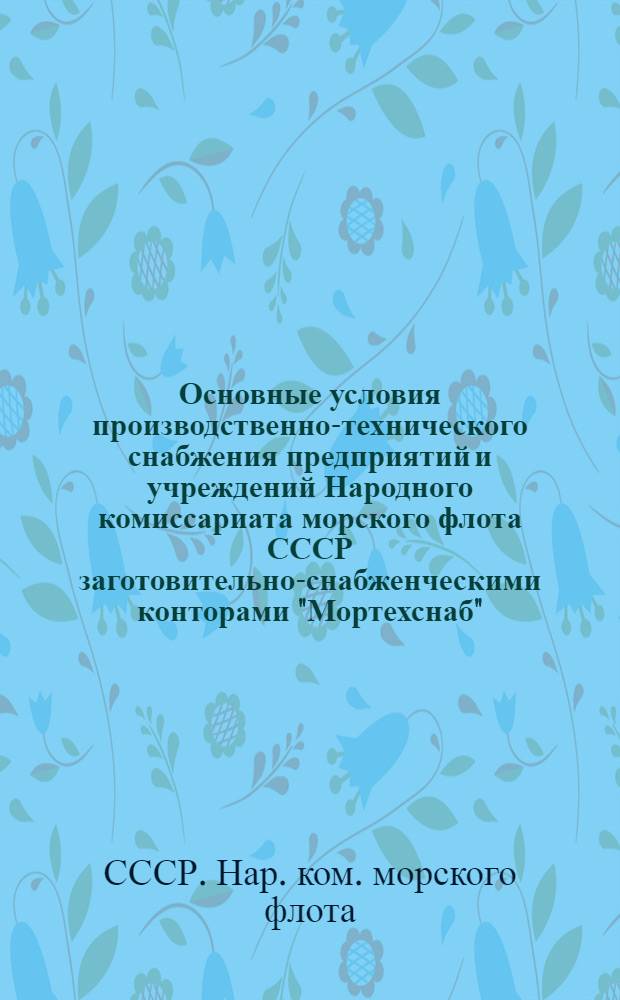 Основные условия производственно-технического снабжения предприятий и учреждений Народного комиссариата морского флота СССР заготовительно-снабженческими конторами "Мортехснаб"