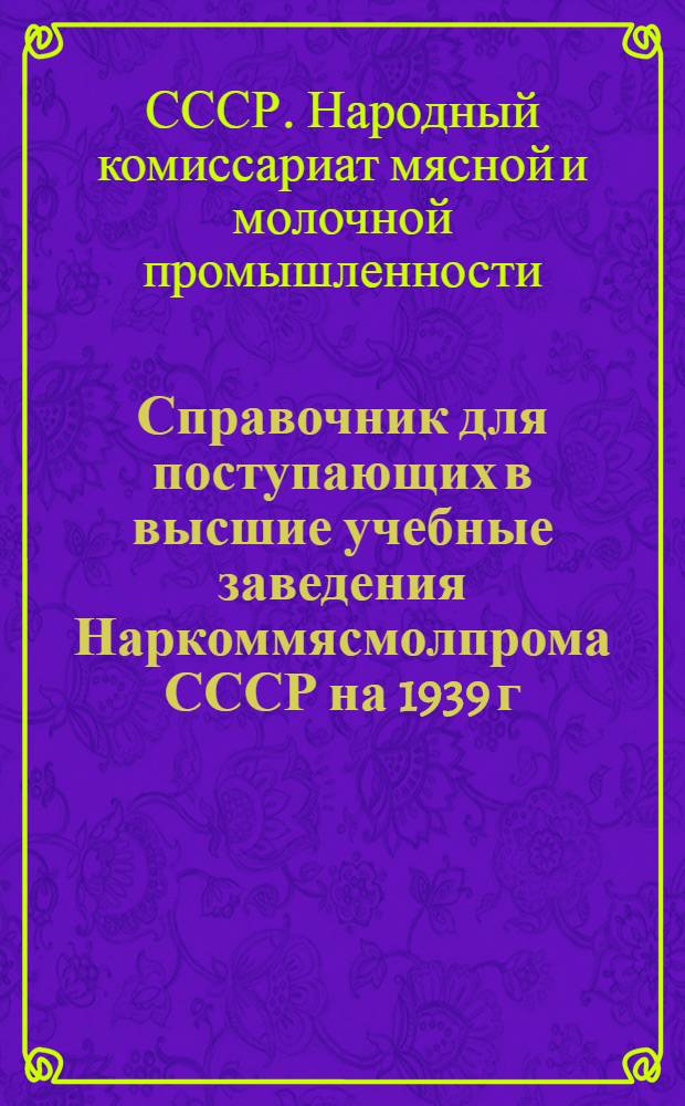 Справочник для поступающих в высшие учебные заведения Наркоммясмолпрома СССР на 1939 г.