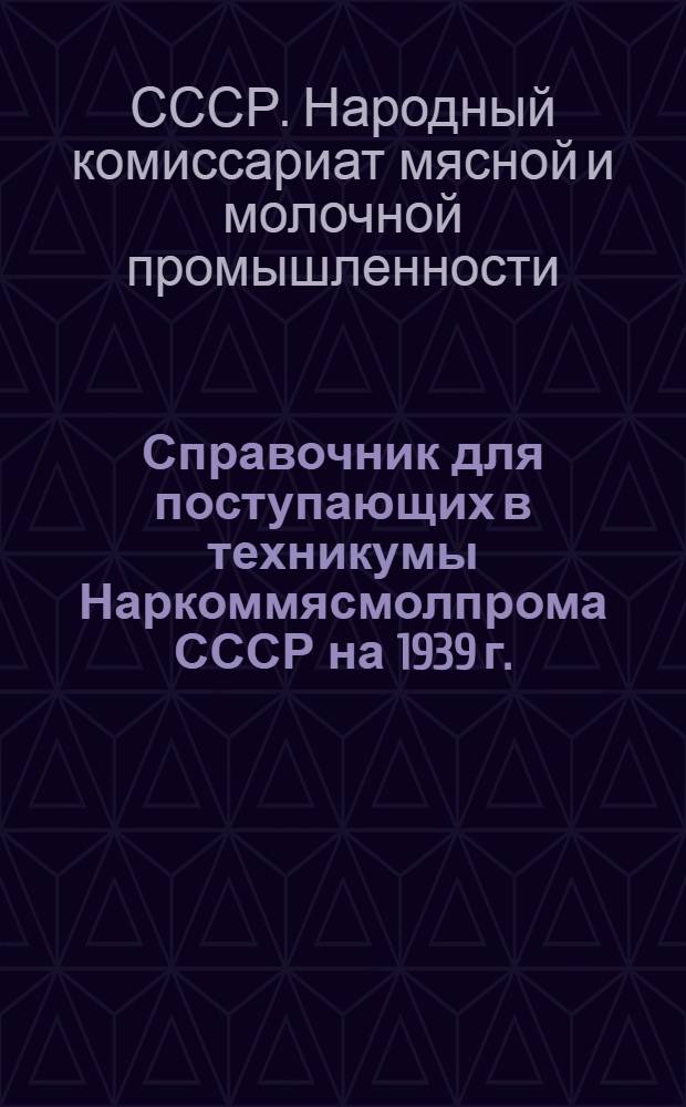 Справочник для поступающих в техникумы Наркоммясмолпрома СССР на 1939 г.