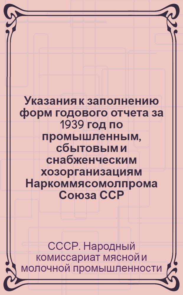 Указания к заполнению форм годового отчета за 1939 год по промышленным, сбытовым и снабженческим хозорганизациям Наркоммясомолпрома Союза ССР
