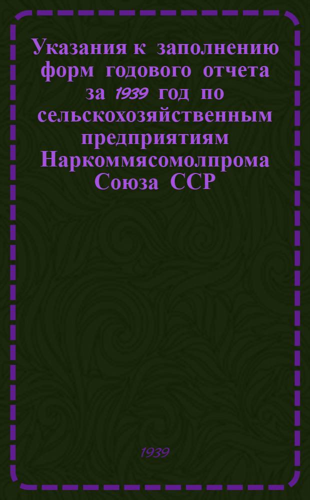 Указания к заполнению форм годового отчета за 1939 год по сельскохозяйственным предприятиям Наркоммясомолпрома Союза ССР