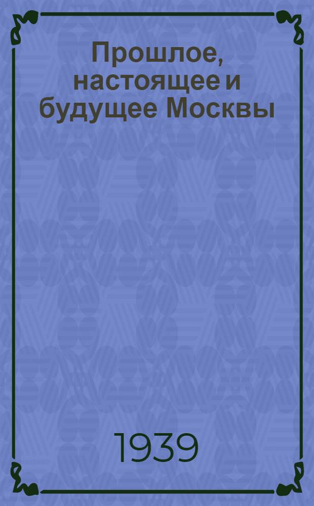 Прошлое, настоящее и будущее Москвы : Историч. игра учащихся моск. школ : Москва в прошлом