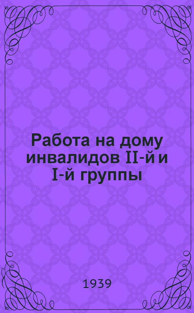 Работа на дому инвалидов II-й и I-й группы : (Инструкт.-метод. пособие для врачей ВТЭК, работников отделов трудоустройства и кооп-ции инвалидов)