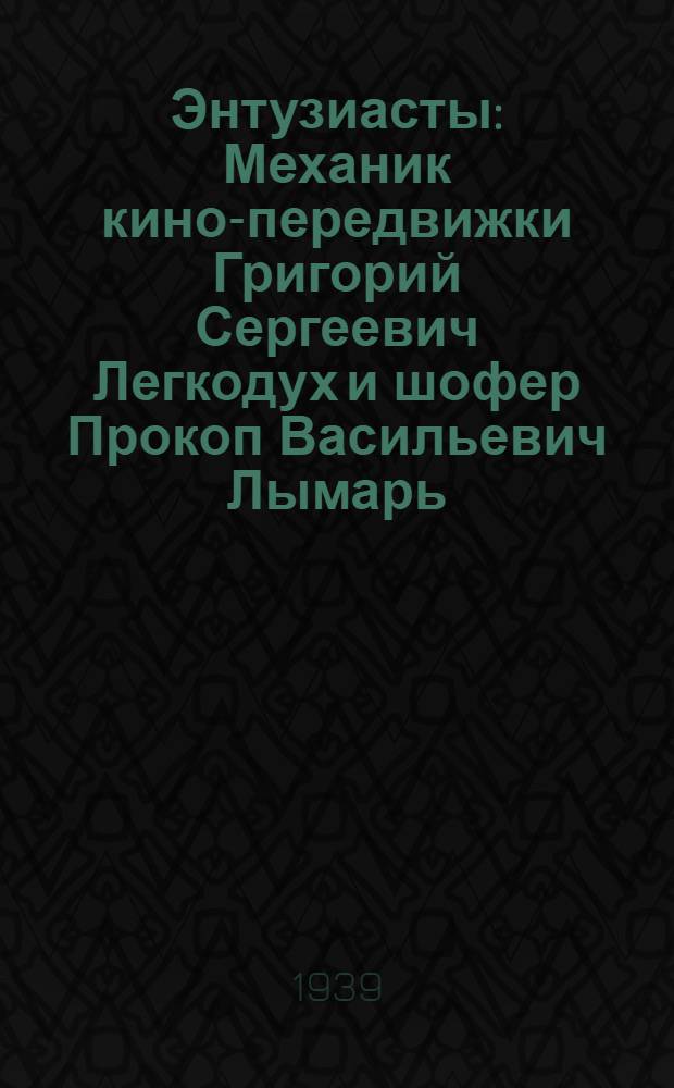 Энтузиасты : Механик кино-передвижки Григорий Сергеевич Легкодух и шофер Прокоп Васильевич Лымарь