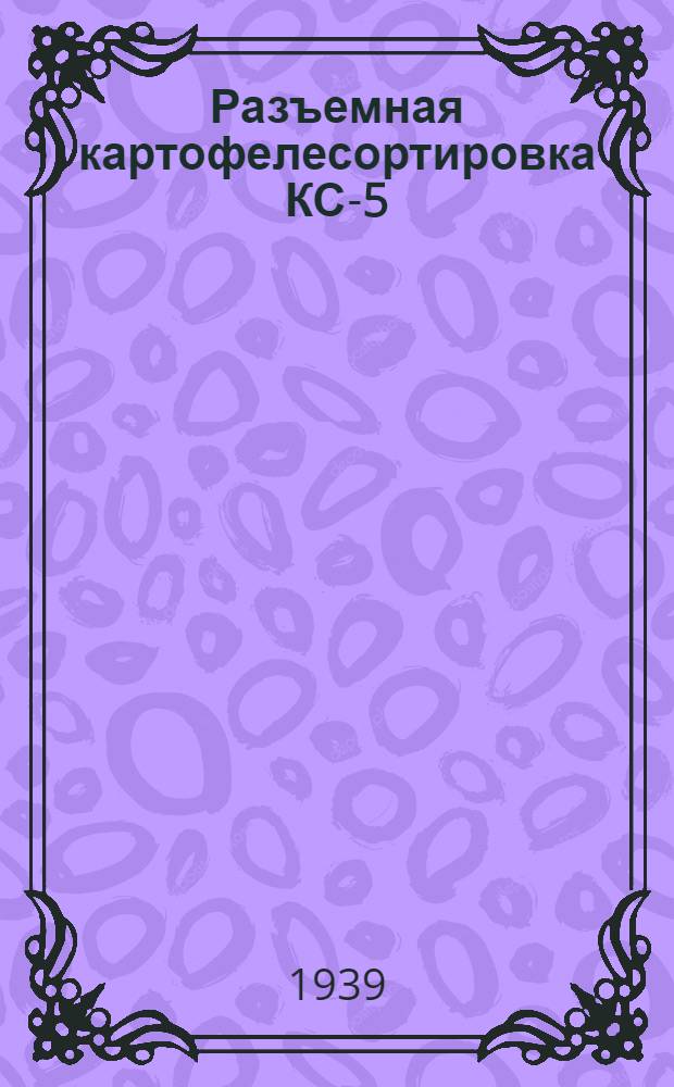 Разъемная картофелесортировка КС-5 : Руководство по установке, уходу и каталог запас. частей